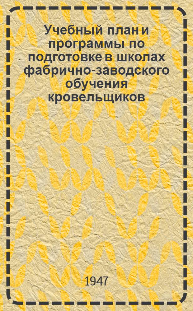 Учебный план и программы по подготовке в школах фабрично-заводского обучения кровельщиков (по жестким и мягким кровлям) : Утв. М-вом труд. резервов СССР