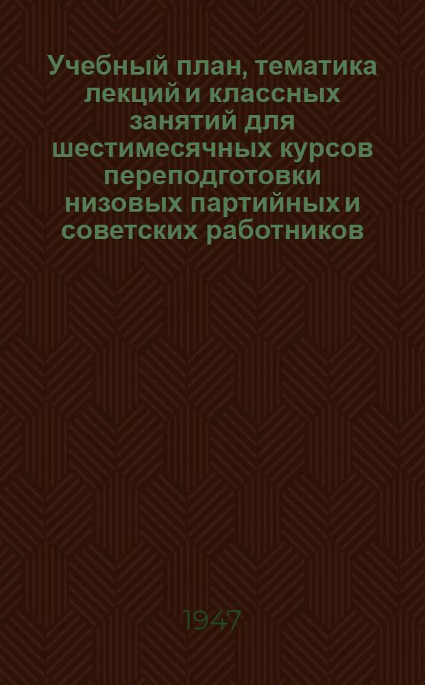 Учебный план, тематика лекций и классных занятий для шестимесячных курсов переподготовки низовых партийных и советских работников