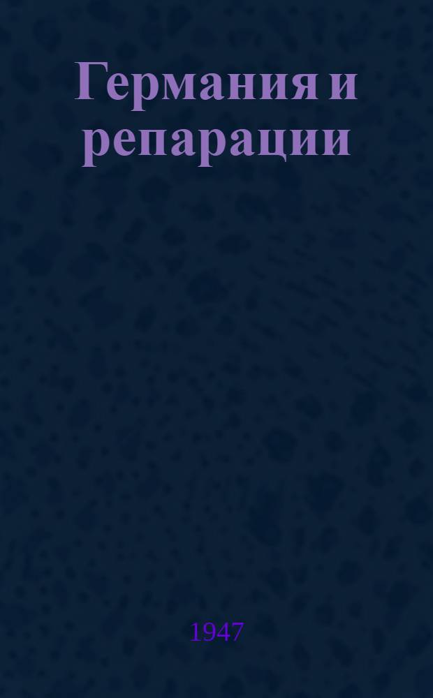 Германия и репарации : Стенограмма публ. лекции, прочит. 24 апр. 1947 г. в Лекц. зале в Москве