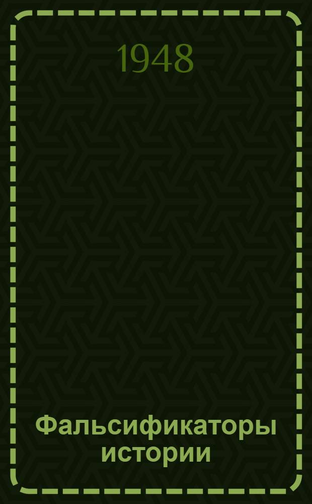 Фальсификаторы истории : Ист. справка : По поводу опубликования Гос. департаментом США архивных материалов герм. М-ва иностр. дел "Нацистско-советские отношения 1939-1941 гг."