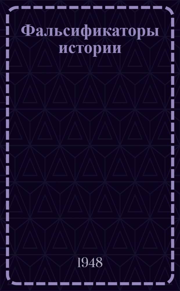 Фальсификаторы истории : (Ист. справка) : По поводу опубликования Гос. департаментом США архивных материалов герм. М-ва иностр. дел "Нацистско-советские отношения. 1939-1941 гг."