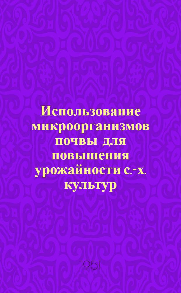 Использование микроорганизмов почвы для повышения урожайности с.-х. культур : (Агр. консультация)