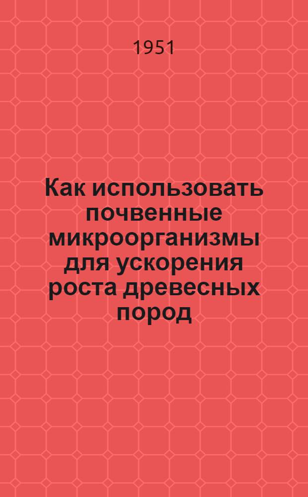 Как использовать почвенные микроорганизмы для ускорения роста древесных пород : (Агротехн. консультация)