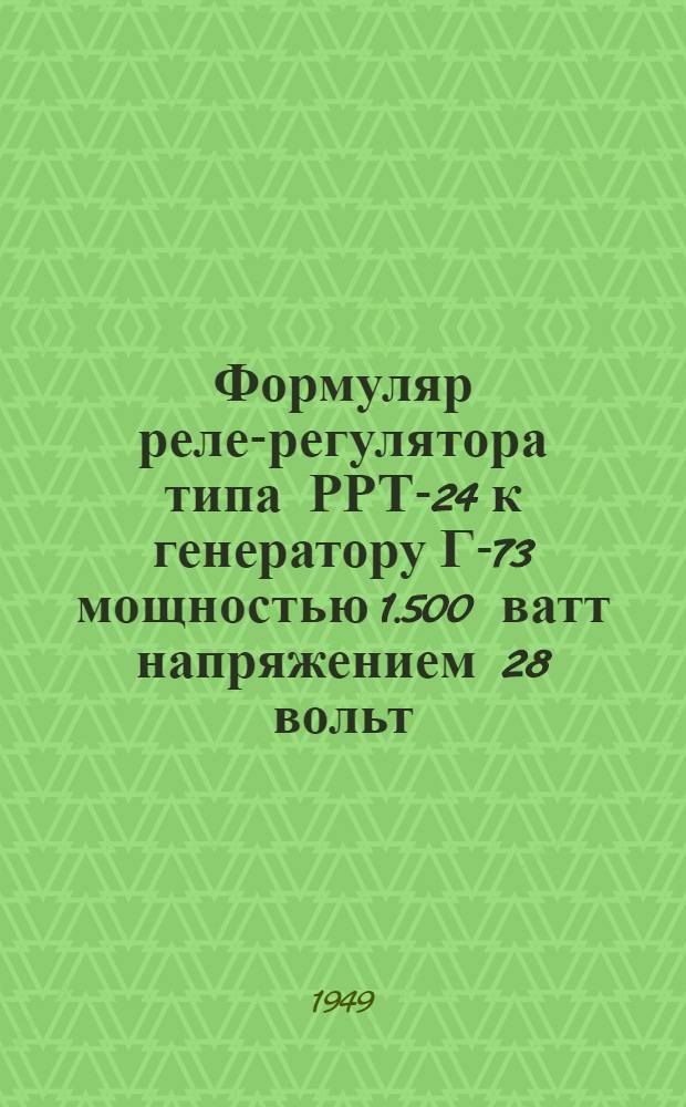 Формуляр реле-регулятора типа РРТ-24 к генератору Г-73 мощностью 1.500 ватт напряжением 28 вольт