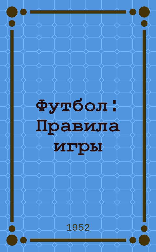 Футбол : Правила игры : Утв. Ком. по делам физ. культуры и спорта при Совете министров СССР