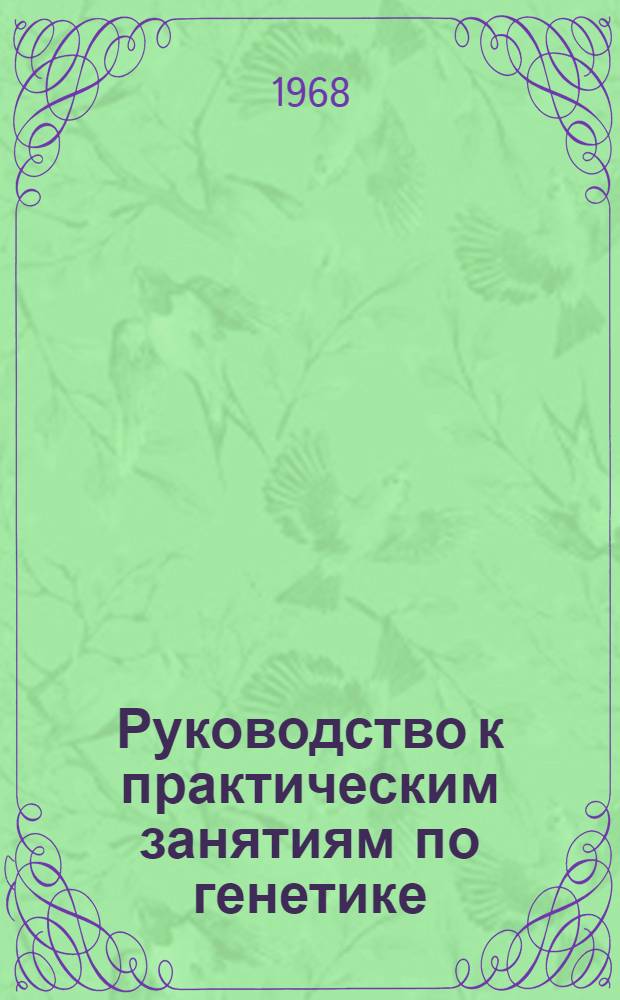 Руководство к практическим занятиям по генетике : Для агр. специальностей с.-х. вузов