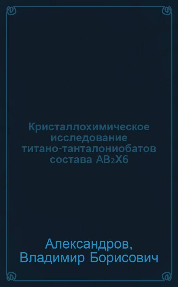 Кристаллохимическое исследование титано-танталониобатов состава AB₂&Chi;6 : Автореферат дис. на соискание учен. степени кандидата геол.-минерал. наук