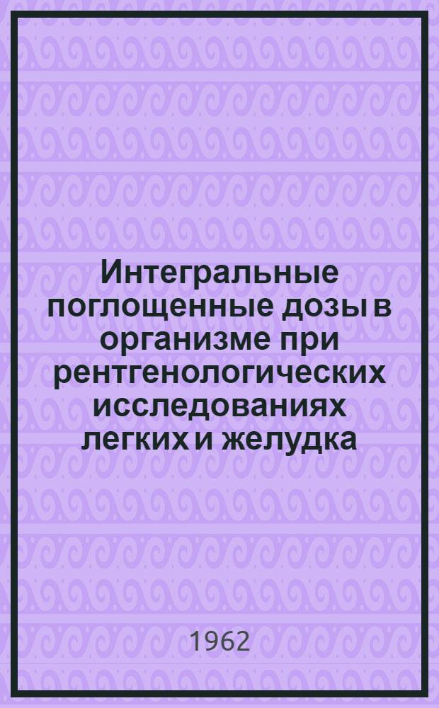 Интегральные поглощенные дозы в организме при рентгенологических исследованиях легких и желудка : Автореферат дис. на соискание учен. степени кандидата мед. наук