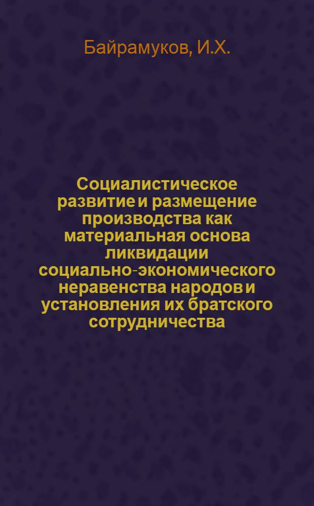 Социалистическое развитие и размещение производства как материальная основа ликвидации социально-экономического неравенства народов и установления их братского сотрудничества : Автореферат дис. на соискание учен. степени канд. экон. наук