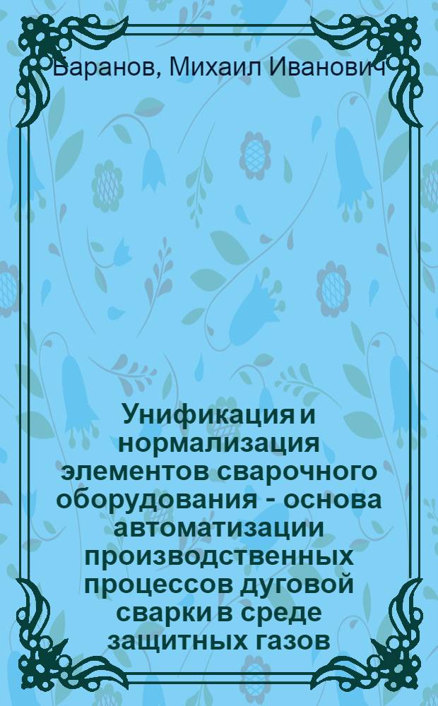 Унификация и нормализация элементов сварочного оборудования - основа автоматизации производственных процессов дуговой сварки в среде защитных газов : Автореферат дис. на соискание учен. степени кандидата техн. наук