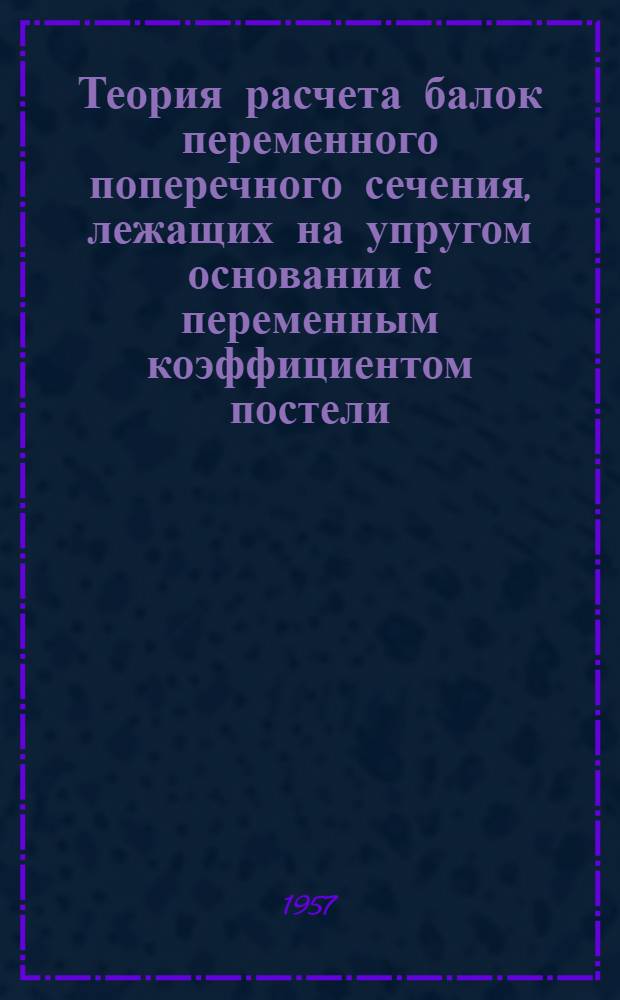 Теория расчета балок переменного поперечного сечения, лежащих на упругом основании с переменным коэффициентом постели