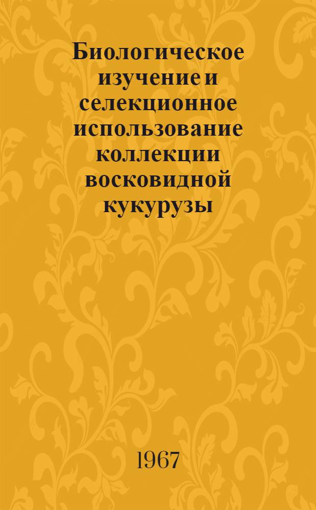 Биологическое изучение и селекционное использование коллекции восковидной кукурузы : Автореферат дис. на соискание учен. степени канд. биол. наук