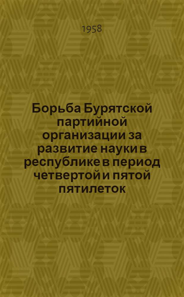 Борьба Бурятской партийной организации за развитие науки в республике в период четвертой и пятой пятилеток (1946-1955 гг.) : Автореферат дис. на соискание учен. степени кандидата ист. наук