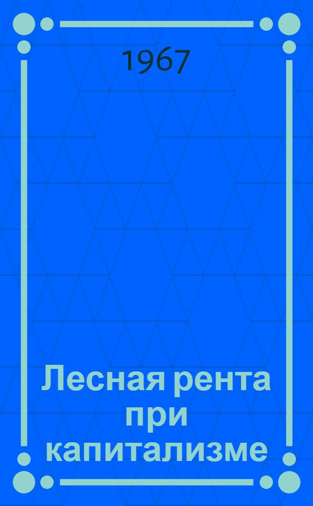 Лесная рента при капитализме : Учеб. пособие