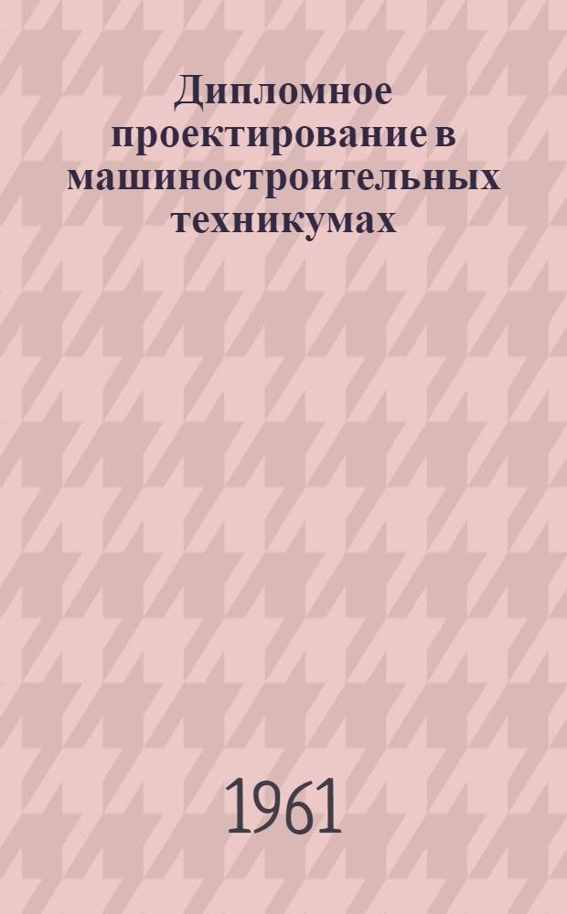 Дипломное проектирование в машиностроительных техникумах : Метод. пособие