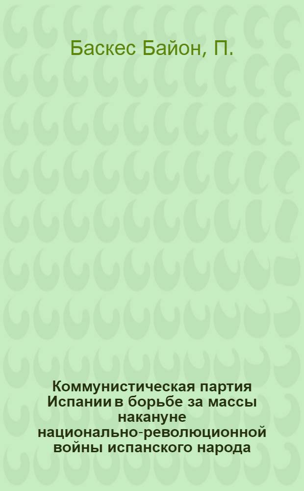 Коммунистическая партия Испании в борьбе за массы накануне национально-революционной войны испанского народа (1932-1936 гг.) : Автореферат дис. на соискание учен. степени кандидата ист. наук