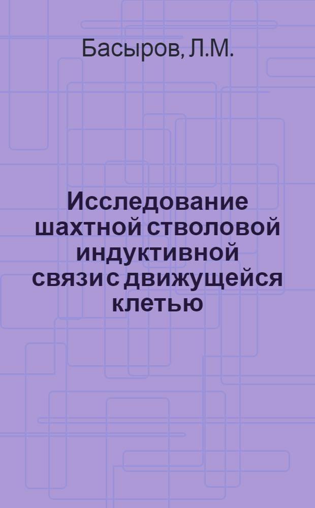 Исследование шахтной стволовой индуктивной связи с движущейся клетью : Автореферат дис. на соискание учен. степени кандидата техн. наук