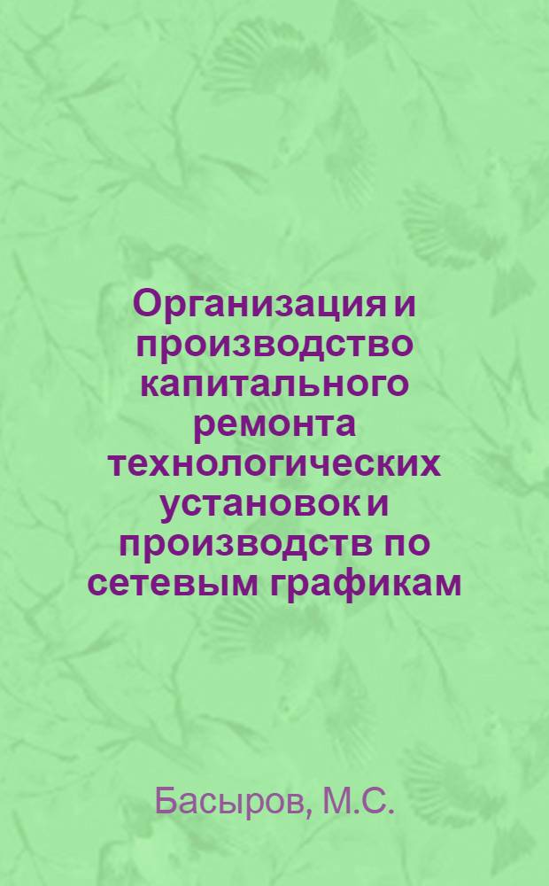 Организация и производство капитального ремонта технологических установок и производств по сетевым графикам