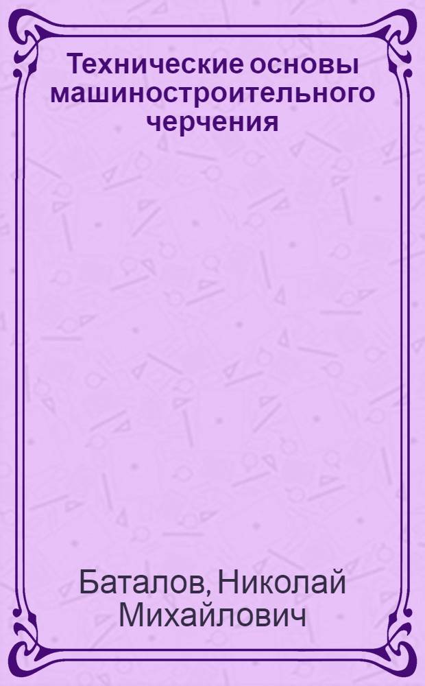 Технические основы машиностроительного черчения : Выполнение чертежей и др. техн. документов : Учеб. пособие для студентов машиностроит. и мех. специальностей вузов