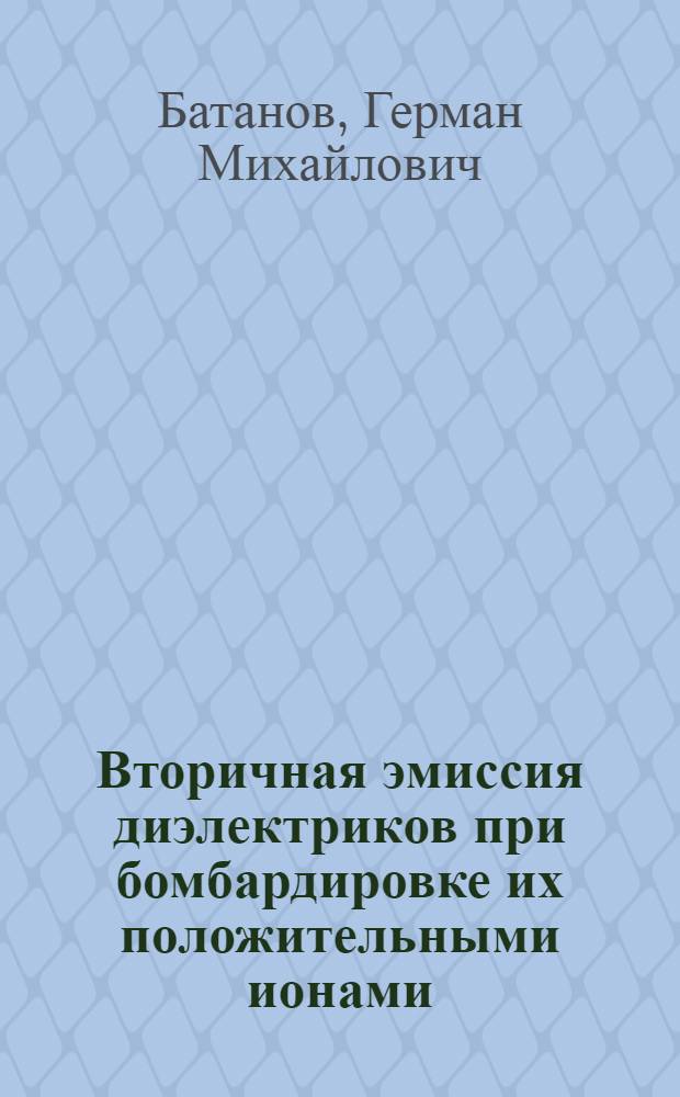 Вторичная эмиссия диэлектриков при бомбардировке их положительными ионами : Автореферат дис. на соискание учен. степени кандидата физ.-мат. наук