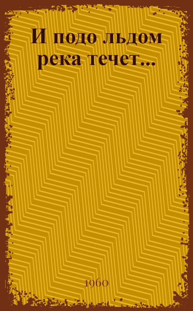 И подо льдом река течет... : Повесть