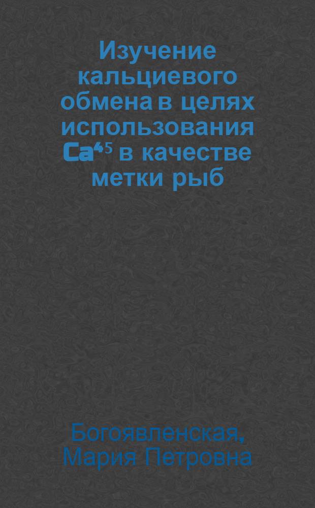 Изучение кальциевого обмена в целях использования Ca⁴⁵ в качестве метки рыб : Автореферат дис. на соискание учен. степени кандидата биол. наук