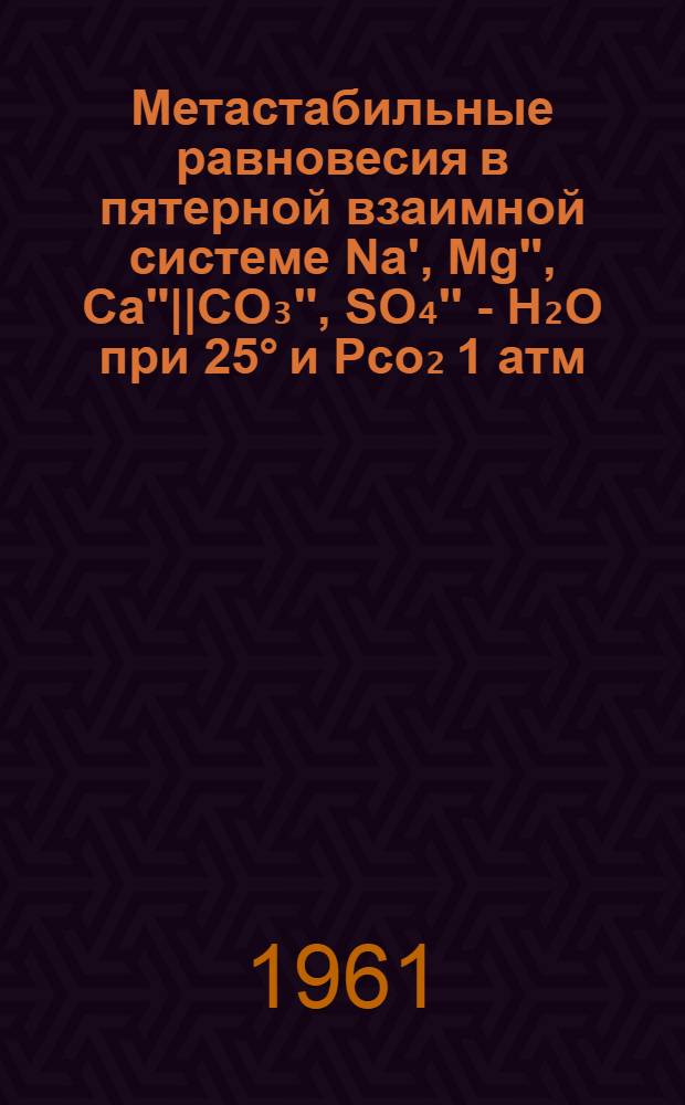 Метастабильные равновесия в пятерной взаимной системе Na', Mg'', Ca''||CО₃'', SО₄'' - H₂О при 25° и Pcо₂ 1 атм. : Автореферат дис. на соискание учен. степени кандидата хим. наук