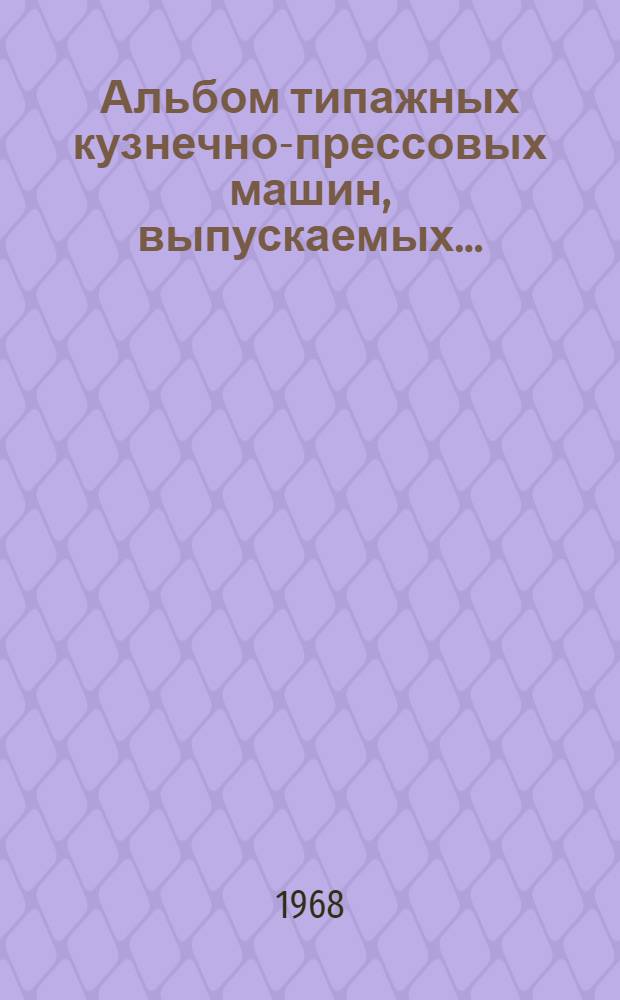 Альбом типажных кузнечно-прессовых машин, выпускаемых...