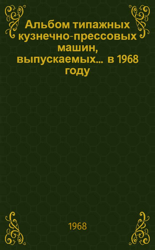 Альбом типажных кузнечно-прессовых машин, выпускаемых... ... в 1968 году