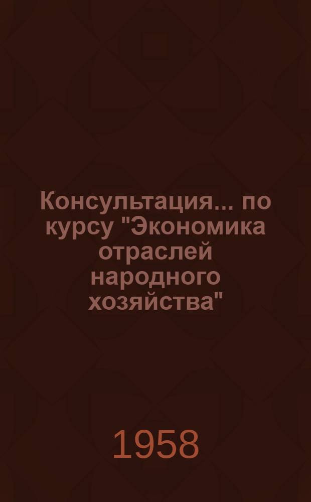 Консультация... по курсу "Экономика отраслей народного хозяйства" : Для учащихся-заочников III курса : № 1-