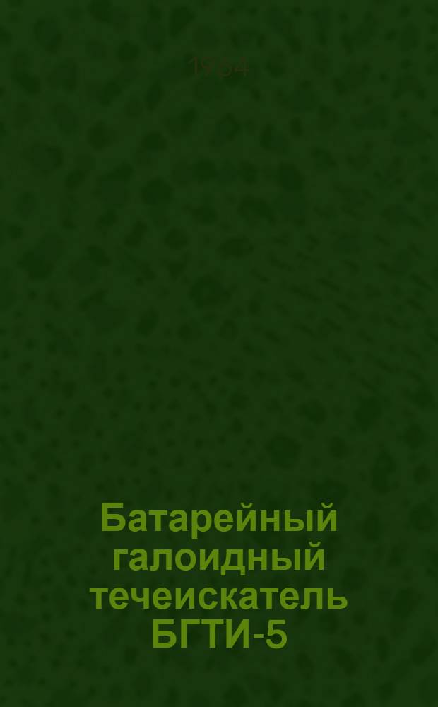 Батарейный галоидный течеискатель БГТИ-5 : Вып. аттестат, техн. описание и инструкция по эксплуатации : ЕХ2.832.000 ТО