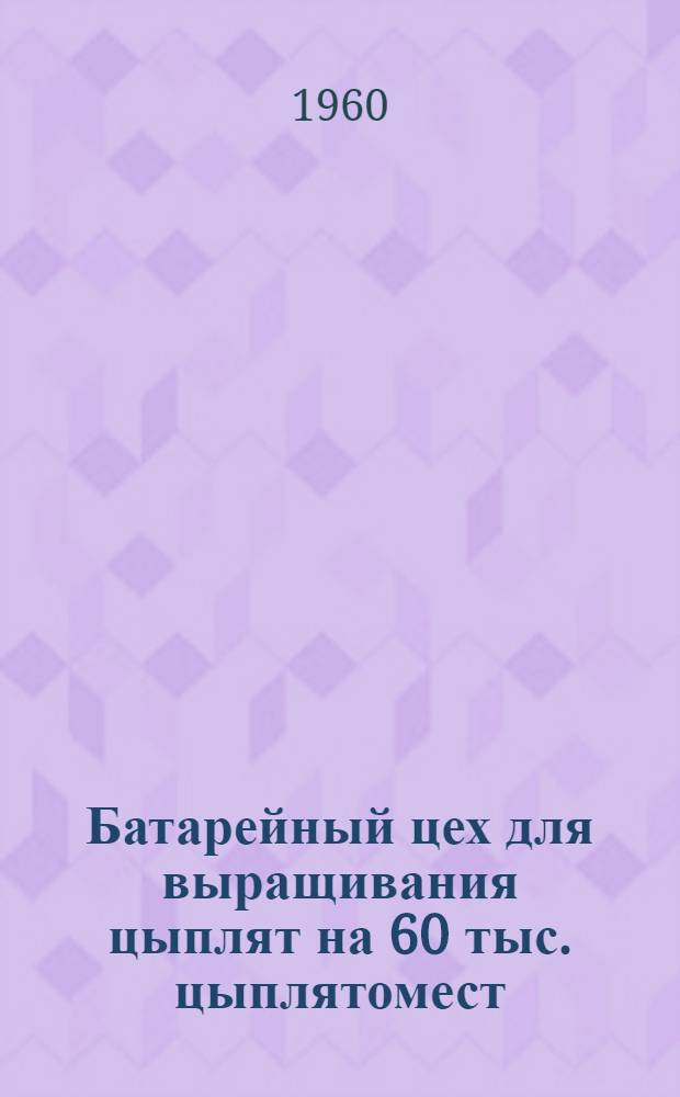 Батарейный цех для выращивания цыплят на 60 тыс. цыплятомест : [Альбом 1]-. [Альбом 2 : Сметы]