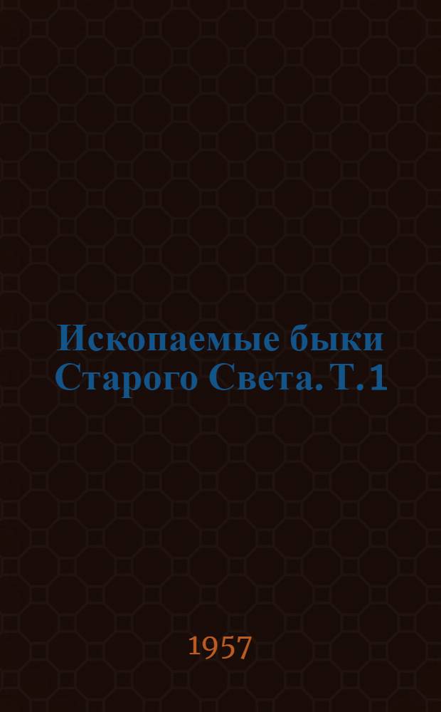 Ископаемые быки Старого Света. Т. 1