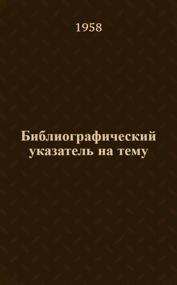 Библиографический указатель на тему: "Контроль и автоматизация в нефтяной промышленности" : Выборочный список сов. и иностр. книжн. и журн. лит. за 1955-1958 гг. [В 4 вып.] Вып. 1-4. Вып. 1 : Экономика, развитие техники, задачи и некоторые вопросы теории автоматического регулирования ; Контрольно-измерительные приборы общего назначения