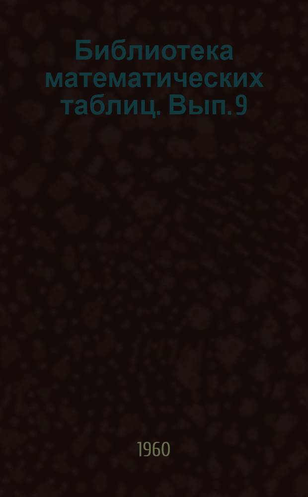 Библиотека математических таблиц. Вып. 9 : Многозначные таблицы элементарных функций (sin x, cos x, ex и e-x)