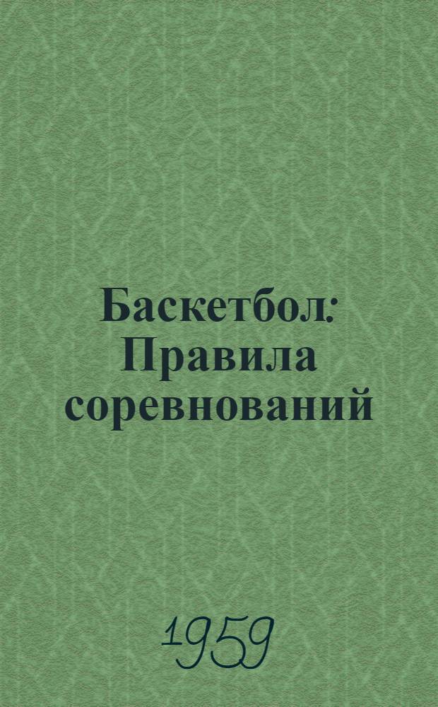 Баскетбол : Правила соревнований : Утв. Ком. по физ. культуре и спорту при Совете Министров СССР 11/II 1959 г