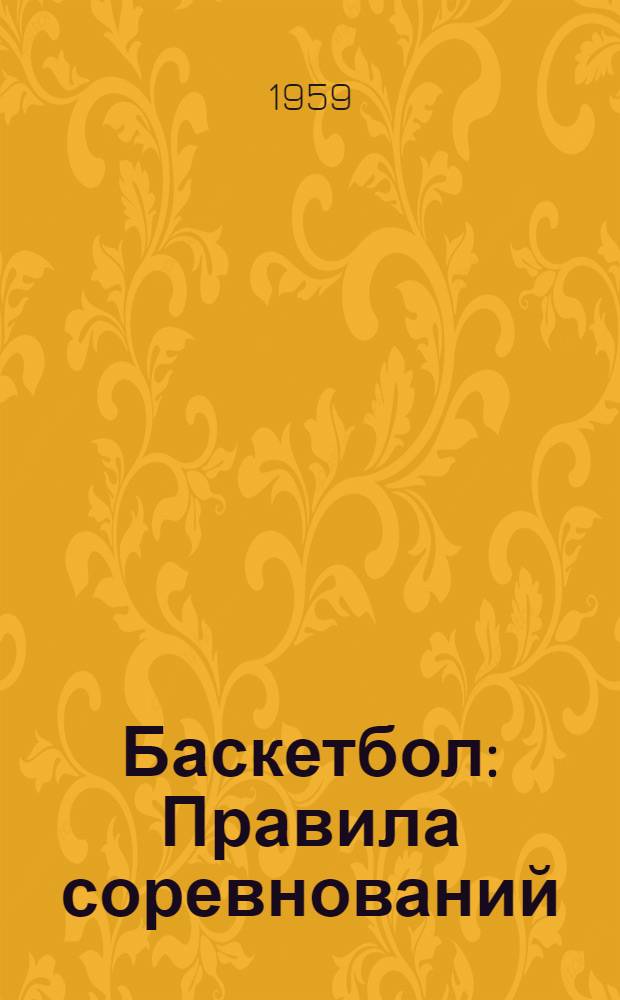 Баскетбол : Правила соревнований : Утв. Ком. по физ. культуре и спорту при Совете Министров СССР 11 февр. 1959 г