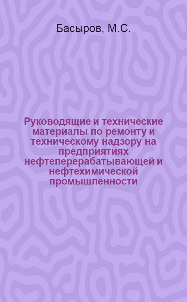 Руководящие и технические материалы по ремонту и техническому надзору на предприятиях нефтеперерабатывающей и нефтехимической промышленности