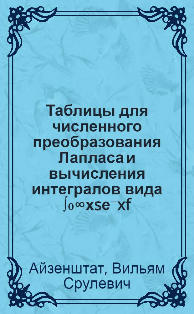 Таблицы для численного преобразования Лапласа и вычисления интегралов вида &int;₀&infin;хsе⁻xf(x)dx