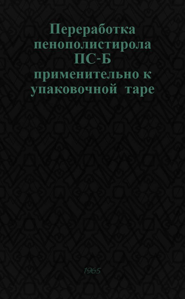 Переработка пенополистирола ПС-Б применительно к упаковочной таре : (Обзор отеч. и зарубежной литературы)