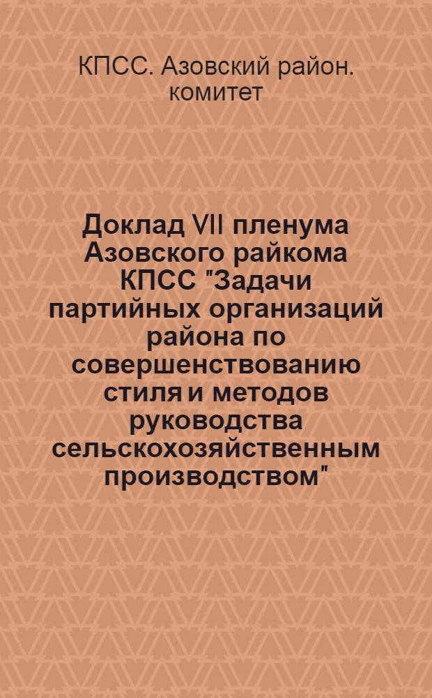 Доклад VII пленума Азовского райкома КПСС "Задачи партийных организаций района по совершенствованию стиля и методов руководства сельскохозяйственным производством"