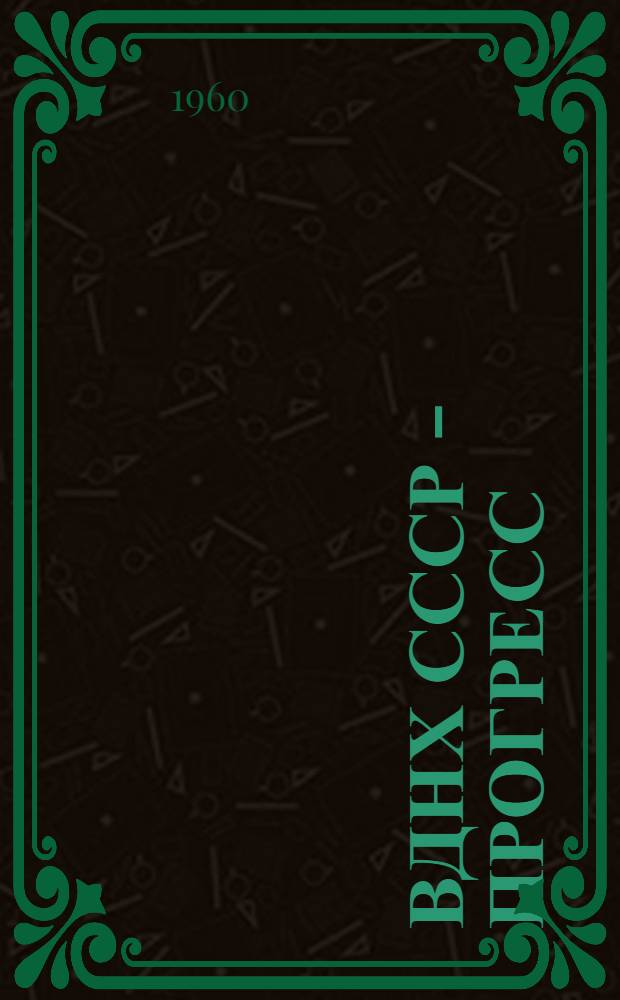 ВДНХ СССР - прогресс : Ежемес. ил. журн. ВДНХ СССР