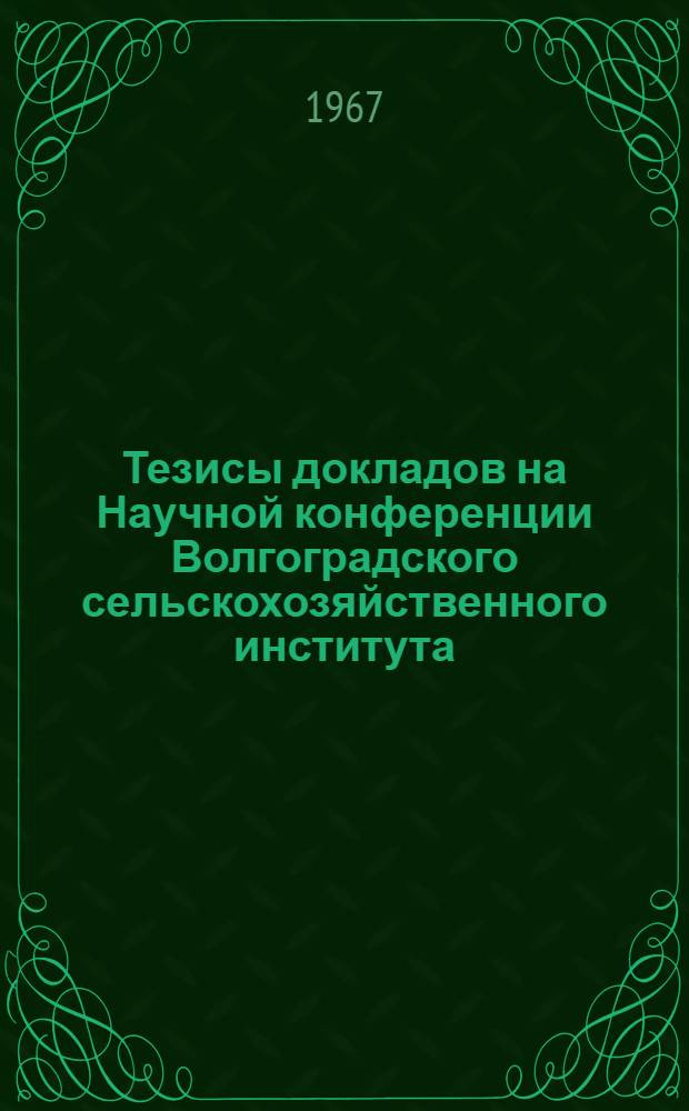 Тезисы докладов на Научной конференции Волгоградского сельскохозяйственного института. Март 1967 г. [1] : Секция селекции и семеноводства