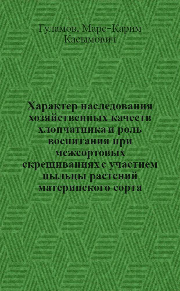 Характер наследования хозяйственных качеств хлопчатника и роль воспитания при межсортовых скрещиваниях с участием пыльцы растений материнского сорта : Автореферат дис. на соискание учен. степени кандидата с.-х. наук