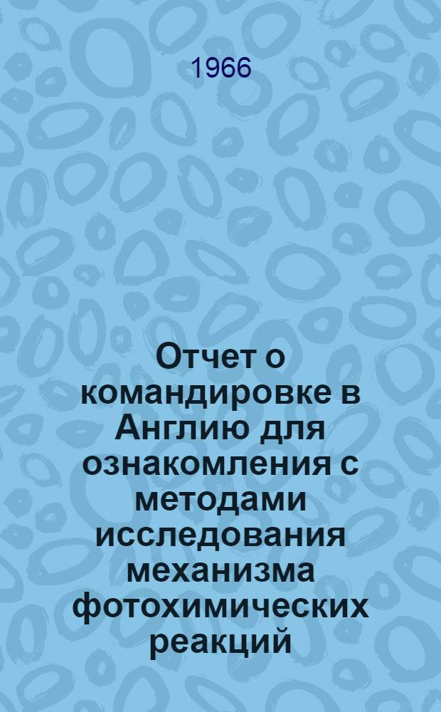 Отчет о командировке в Англию [для ознакомления с методами исследования механизма фотохимических реакций]