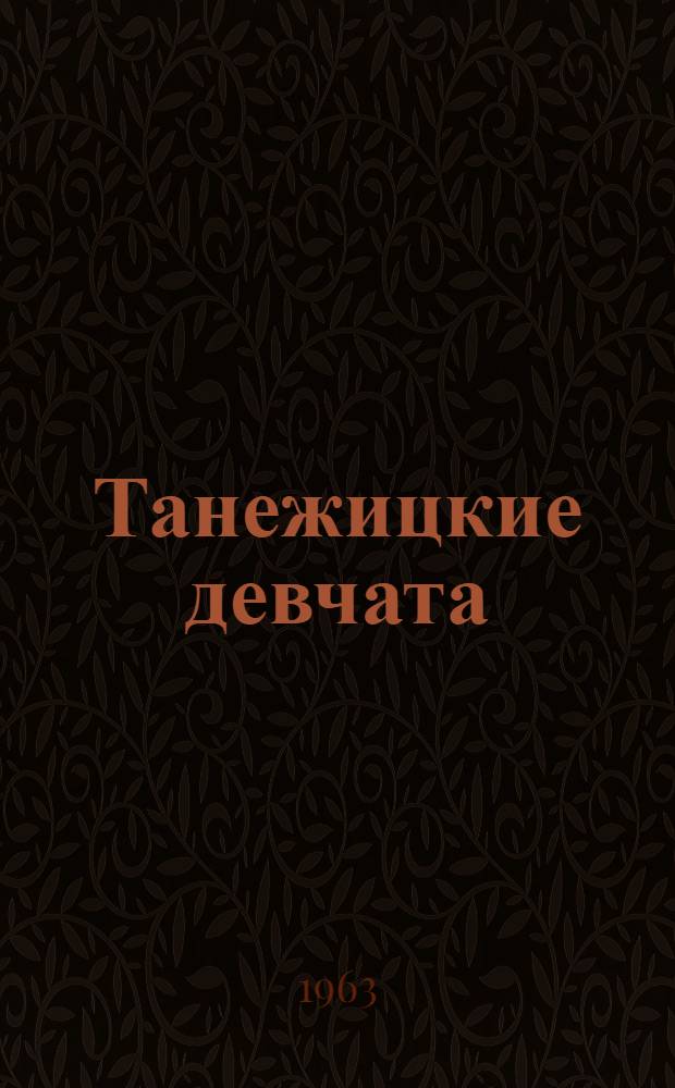 Танежицкие девчата : Пьеса в 3 д., 5 карт