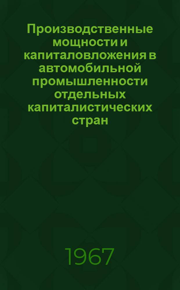 Производственные мощности и капиталовложения в автомобильной промышленности отдельных капиталистических стран : Обзор