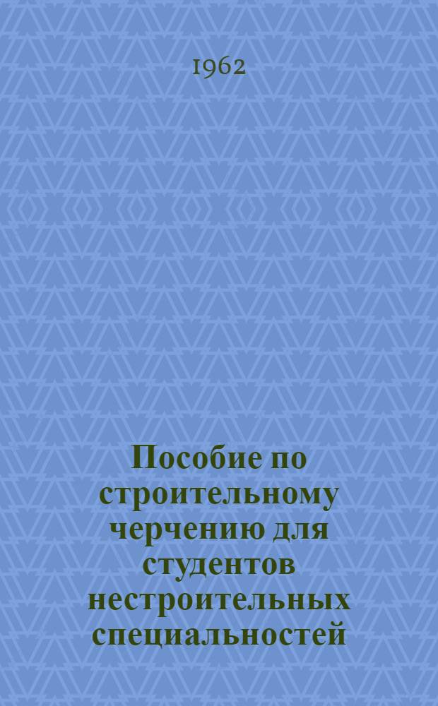 Пособие по строительному черчению для студентов нестроительных специальностей