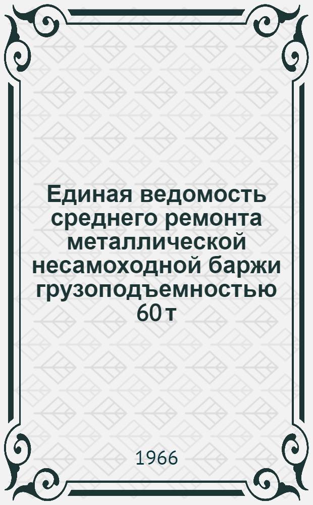 Единая ведомость среднего ремонта металлической несамоходной баржи грузоподъемностью 60 т : Утв. 16/X 196 : (Проекты № 581, 575 и 503)