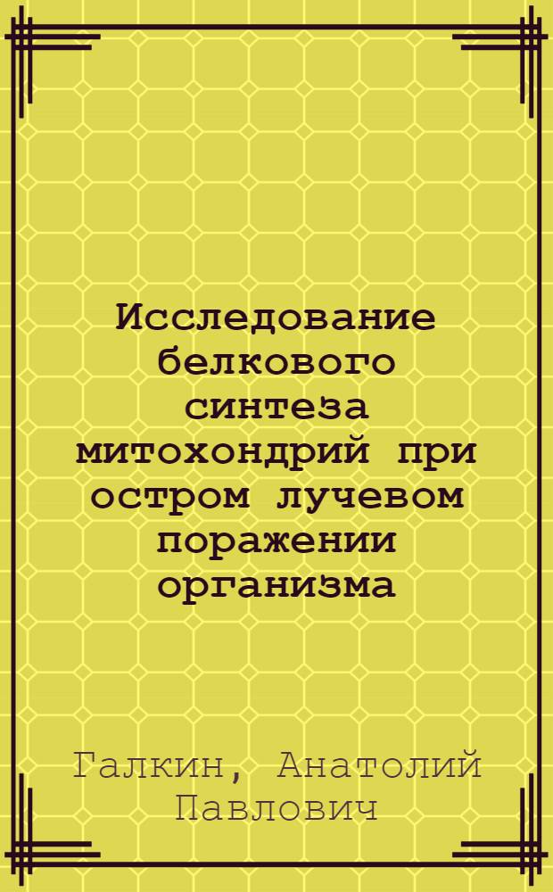 Исследование белкового синтеза митохондрий при остром лучевом поражении организма : Автореферат дис. на соискание учен. степени канд. биол. наук : (093)